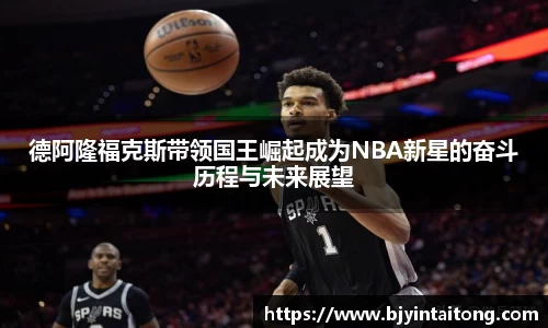 德阿隆福克斯带领国王崛起成为NBA新星的奋斗历程与未来展望