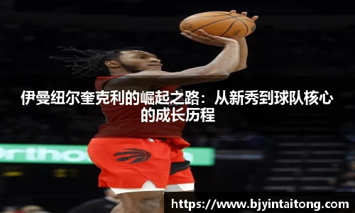 伊曼纽尔奎克利的崛起之路：从新秀到球队核心的成长历程