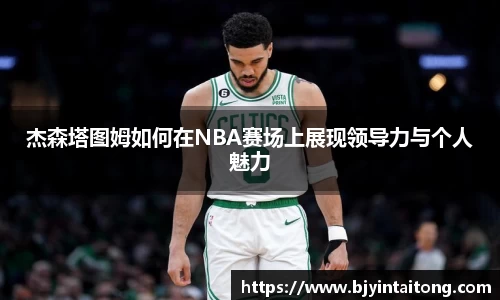 杰森塔图姆如何在NBA赛场上展现领导力与个人魅力