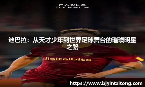 迪巴拉:从天才少年到世界足球舞台的璀璨明星之路