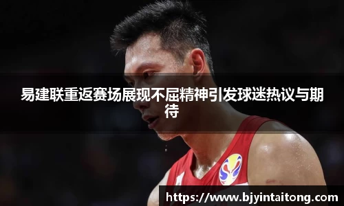 易建联重返赛场展现不屈精神引发球迷热议与期待