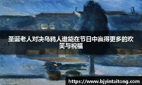 圣诞老人对决乌鸦人谁能在节日中赢得更多的欢笑与祝福